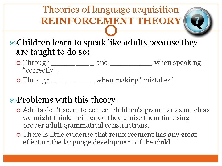 Theories of language acquisition REINFORCEMENT THEORY Children learn to speak like adults because they