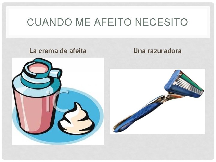 CUANDO ME AFEITO NECESITO La crema de afeita Una razuradora 