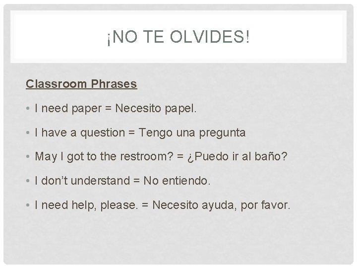 ¡NO TE OLVIDES! Classroom Phrases • I need paper = Necesito papel. • I