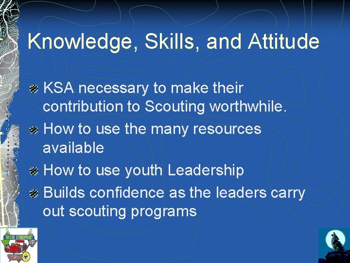 Knowledge, Skills, and Attitude KSA necessary to make their contribution to Scouting worthwhile. How