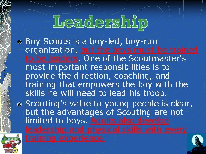 Boy Scouts is a boy-led, boy-run organization, but the boys must be trained to