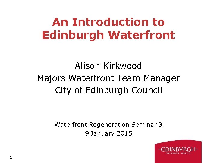 An Introduction to Edinburgh Waterfront Alison Kirkwood Majors Waterfront Team Manager City of Edinburgh