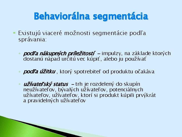 Behaviorálna segmentácia Existujú viaceré možnosti segmentácie podľa správania: ◦ podľa nákupných príležitostí - impulzy, Behaviorálna segmentácia Existujú viaceré možnosti segmentácie podľa správania: ◦ podľa nákupných príležitostí - impulzy,