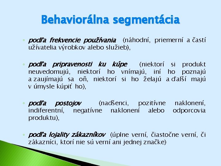 Behaviorálna segmentácia ◦ podľa frekvencie používania (náhodní, priemerní a častí užívatelia výrobkov alebo služieb),