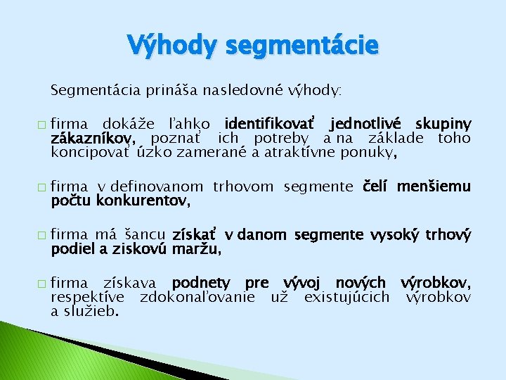 Výhody segmentácie Segmentácia prináša nasledovné výhody: � � firma dokáže ľahko identifikovať jednotlivé skupiny