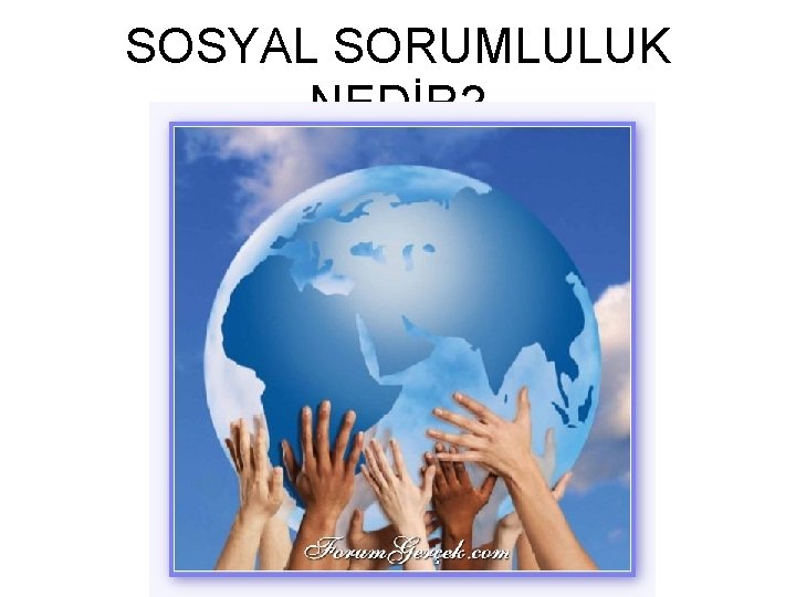 SOSYAL SORUMLULUK NEDİR? SOSYAL SORUMLULUK NEDİR?