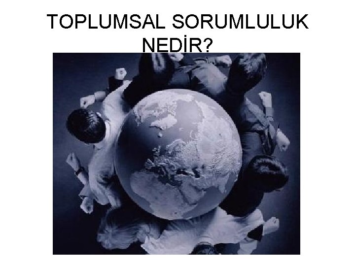 TOPLUMSAL SORUMLULUK NEDİR? 