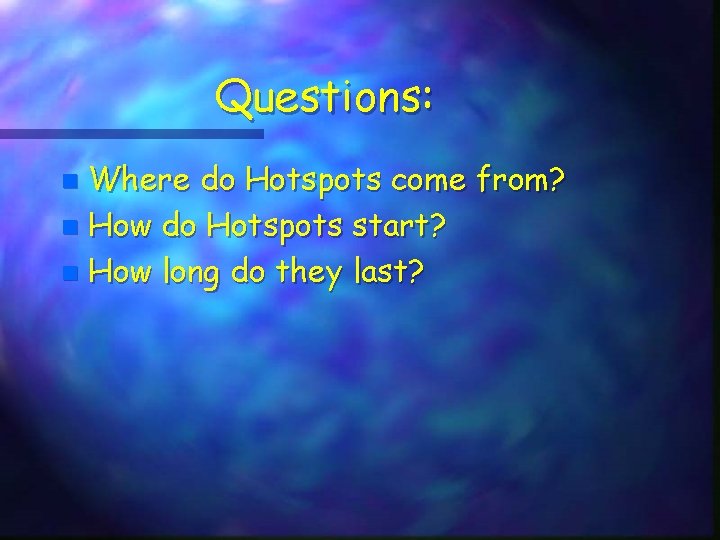 Questions: Where do Hotspots come from? n How do Hotspots start? n How long