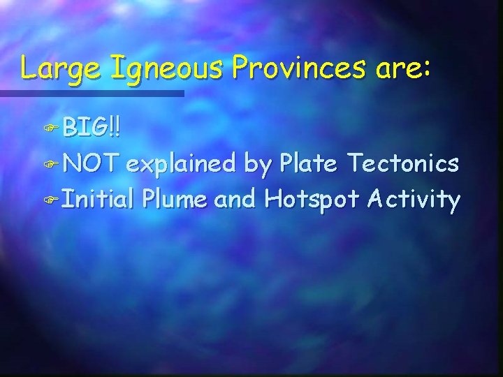 Large Igneous Provinces are: F BIG!! F NOT explained by Plate Tectonics F Initial
