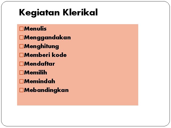 Kegiatan Klerikal �Menulis �Menggandakan �Menghitung �Memberi kode �Mendaftar �Memilih �Memindah �Mebandingkan 