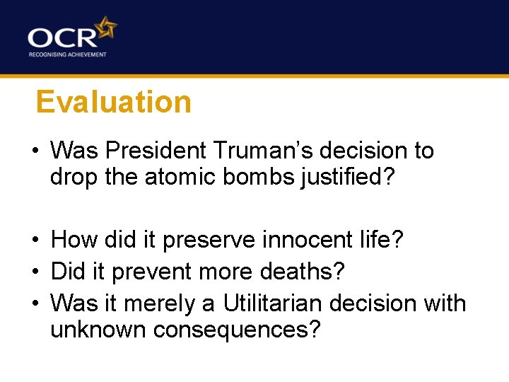 Evaluation • Was President Truman’s decision to drop the atomic bombs justified? • How