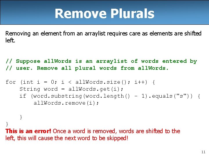 Remove Plurals Removing an element from an arraylist requires care as elements are shifted