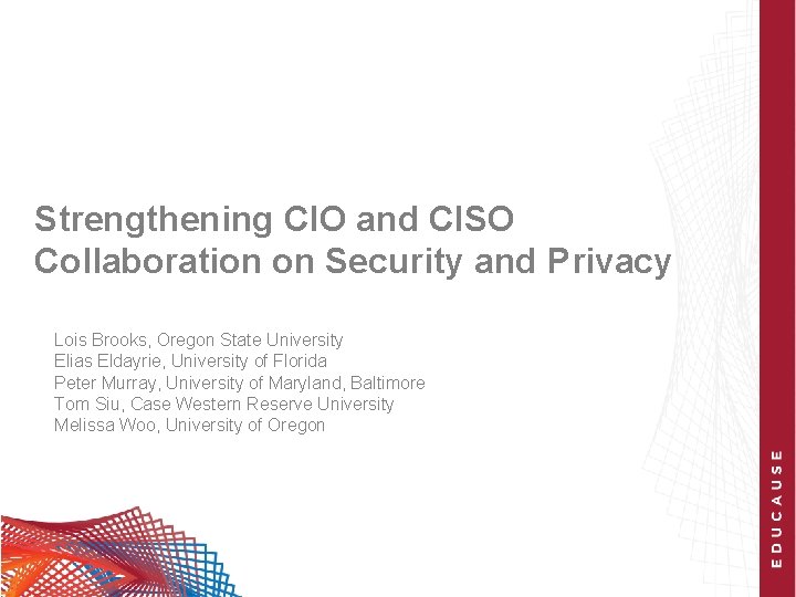 Strengthening CIO and CISO Collaboration on Security and Privacy Lois Brooks, Oregon State University