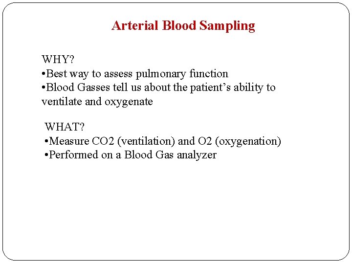 Arterial Blood Sampling WHY? • Best way to assess pulmonary function • Blood Gasses