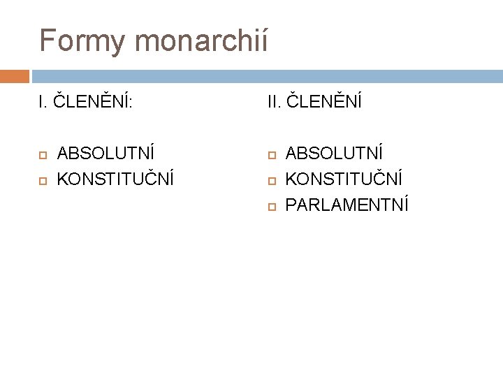 Formy monarchií I. ČLENĚNÍ: ABSOLUTNÍ KONSTITUČNÍ II. ČLENĚNÍ ABSOLUTNÍ KONSTITUČNÍ PARLAMENTNÍ 