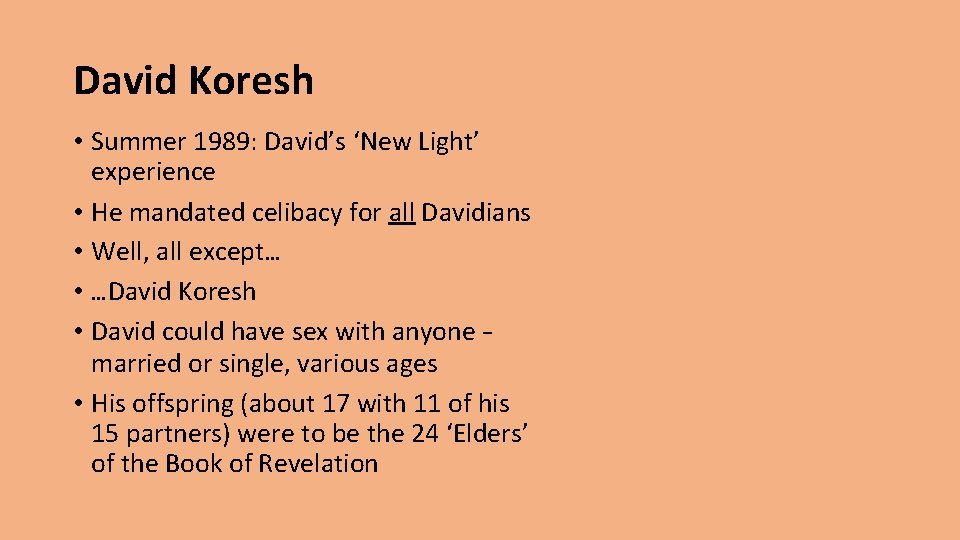 David Koresh • Summer 1989: David’s ‘New Light’ experience • He mandated celibacy for