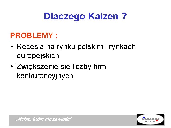 Dlaczego Kaizen ? PROBLEMY : • Recesja na rynku polskim i rynkach europejskich •
