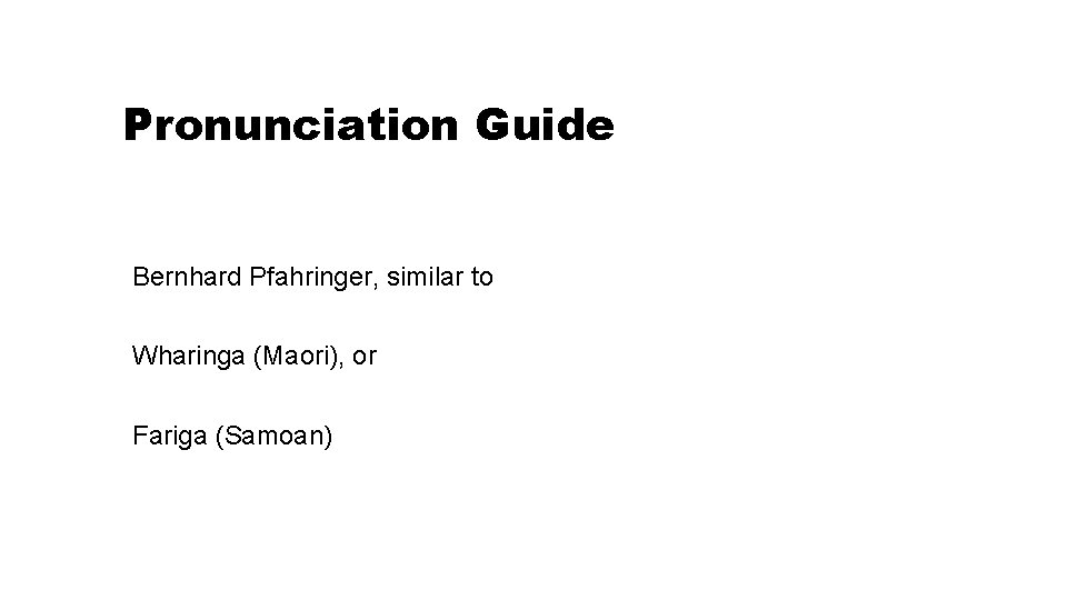 Pronunciation Guide Bernhard Pfahringer, similar to Wharinga (Maori), or Fariga (Samoan) 