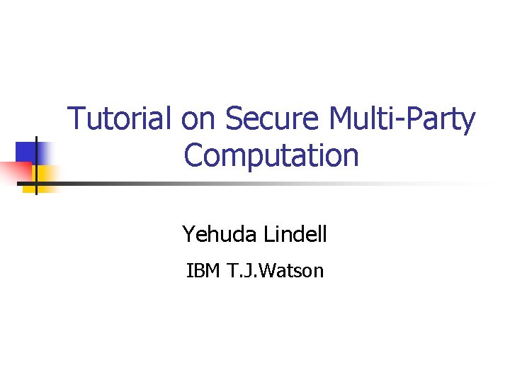 Tutorial on Secure Multi-Party Computation Yehuda Lindell IBM T. J. Watson 