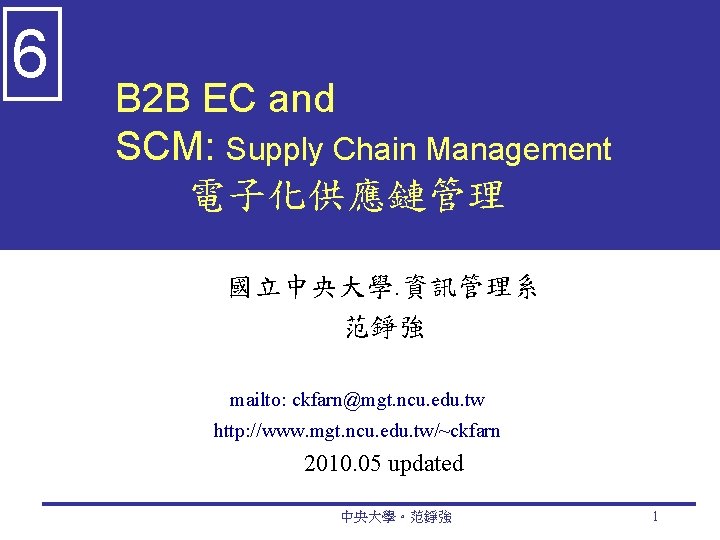 6 B 2 B EC and SCM: Supply Chain Management 電子化供應鏈管理 國立中央大學. 資訊管理系 范錚強