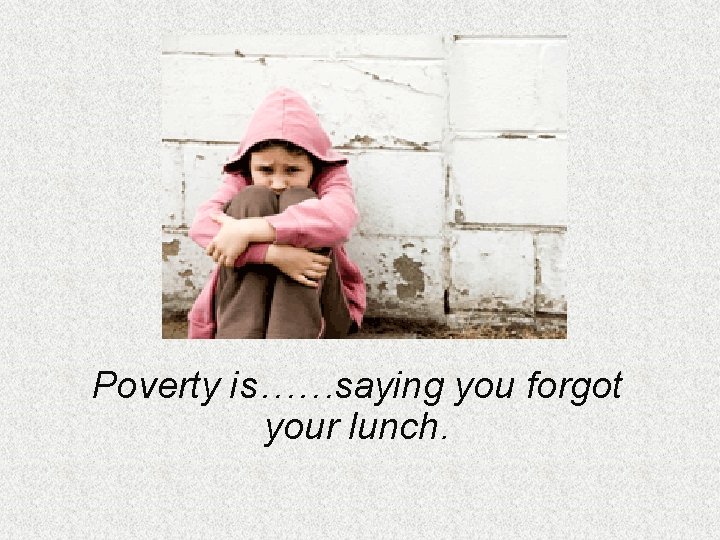 Poverty is……saying you forgot your lunch. 