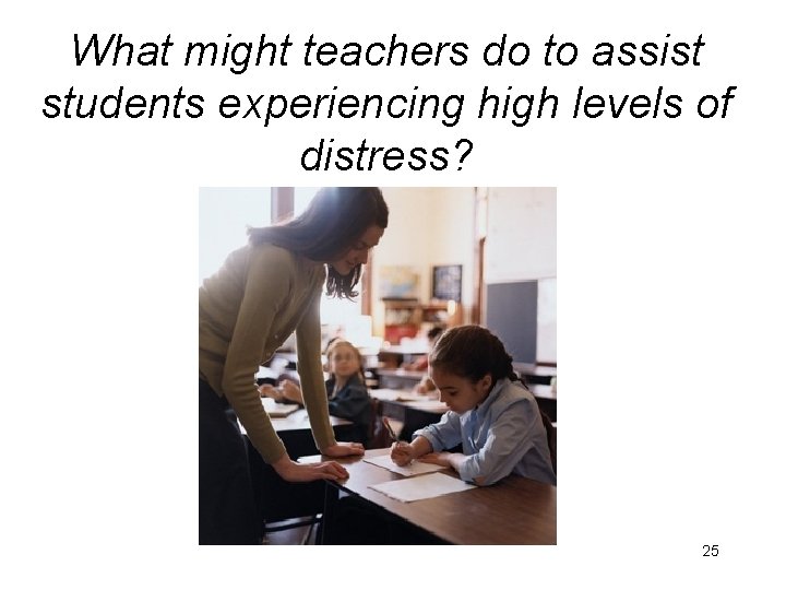 What might teachers do to assist students experiencing high levels of distress? 25 