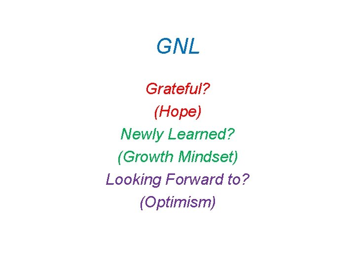 GNL Grateful? (Hope) Newly Learned? (Growth Mindset) Looking Forward to? (Optimism) 