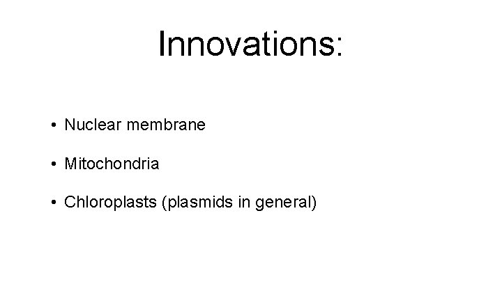 Innovations: • Nuclear membrane • Mitochondria • Chloroplasts (plasmids in general) 