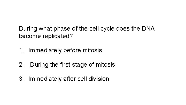During what phase of the cell cycle does the DNA become replicated? 1. Immediately