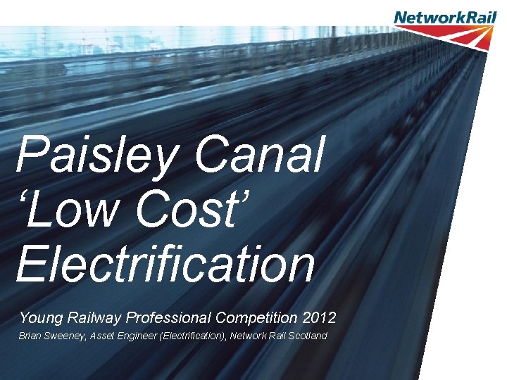 Paisley Canal ‘Low Cost’ Electrification Young Railway Professional Competition 2012 Brian Sweeney, Asset Engineer