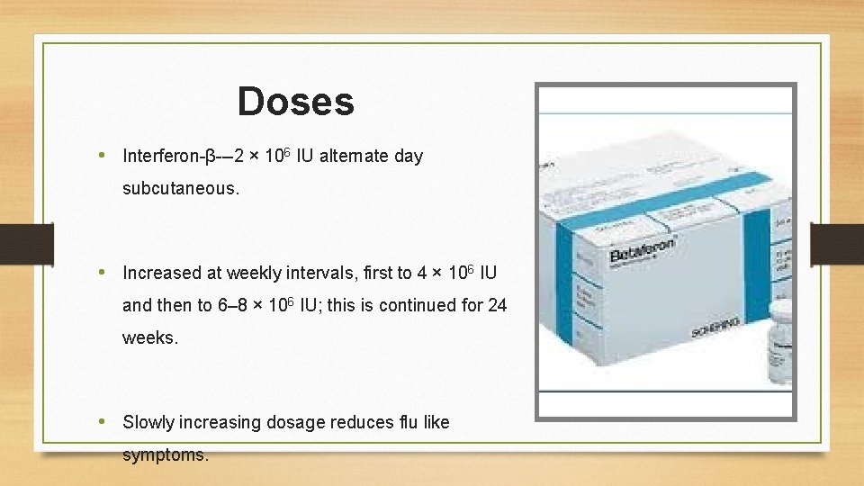 Doses • Interferon-β---2 × 106 IU alternate day subcutaneous. • Increased at weekly intervals,