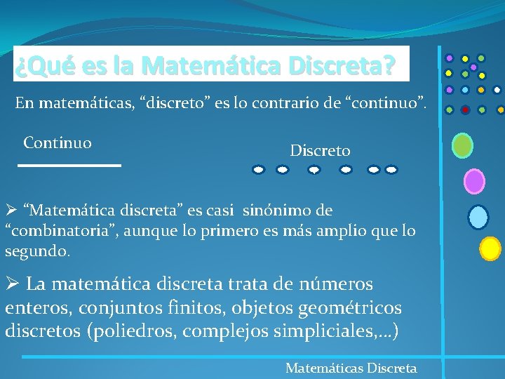 ¿Qué es la Matemática Discreta? En matemáticas, “discreto” es lo contrario de “continuo”. Continuo