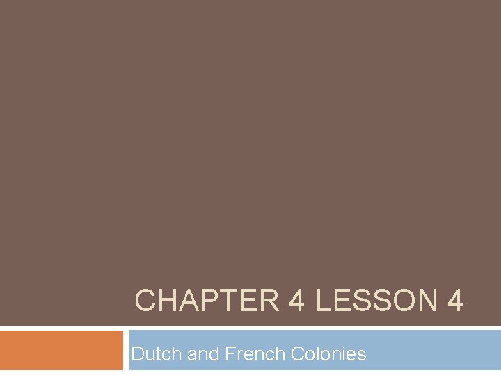 CHAPTER 4 LESSON 4 Dutch and French Colonies 