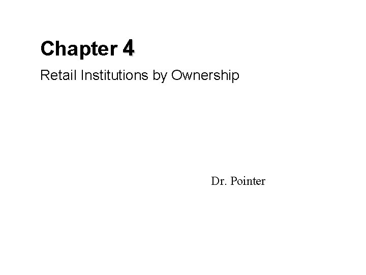 Chapter 4 Retail Institutions by Ownership Dr. Pointer 