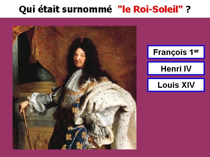 Qui était surnommé "le Roi-Soleil" ? François 1 er Henri IV Louis XIV 