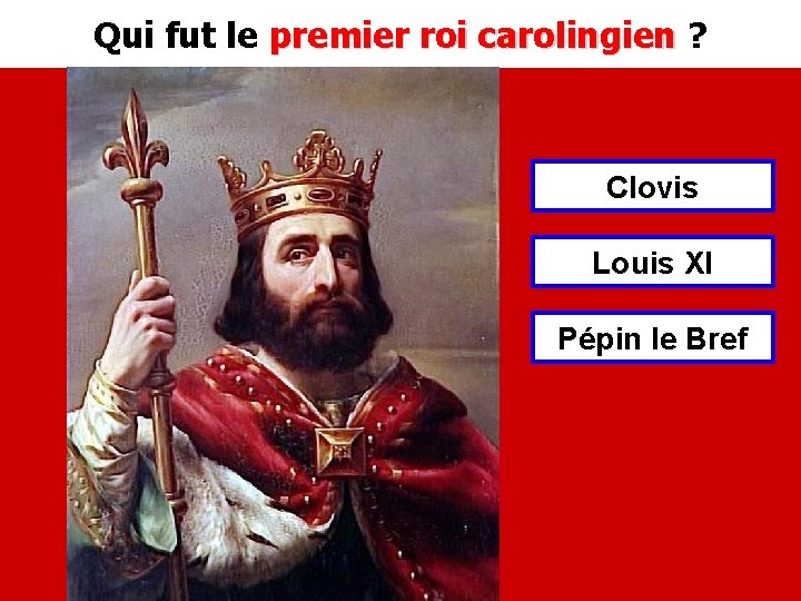 Qui fut le premier roi carolingien ? premier roi carolingien Clovis Louis XI Pépin