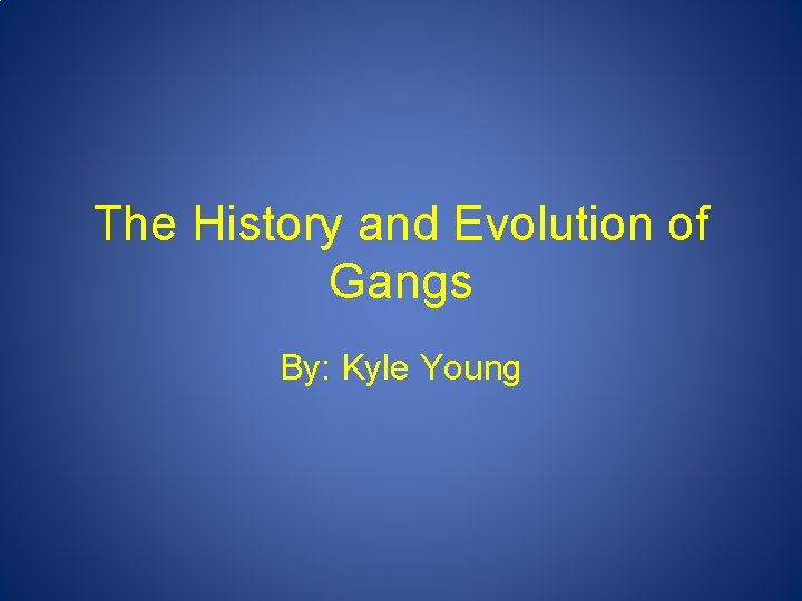 The History and Evolution of Gangs By: Kyle Young 