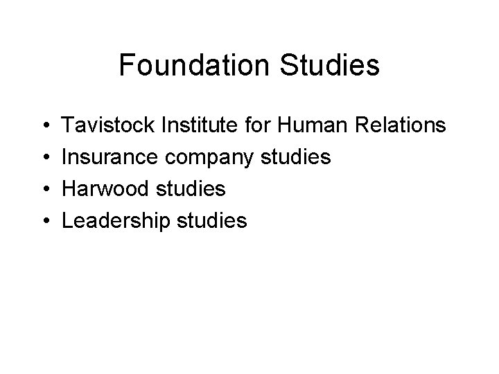 Foundation Studies • • Tavistock Institute for Human Relations Insurance company studies Harwood studies Foundation Studies • • Tavistock Institute for Human Relations Insurance company studies Harwood studies