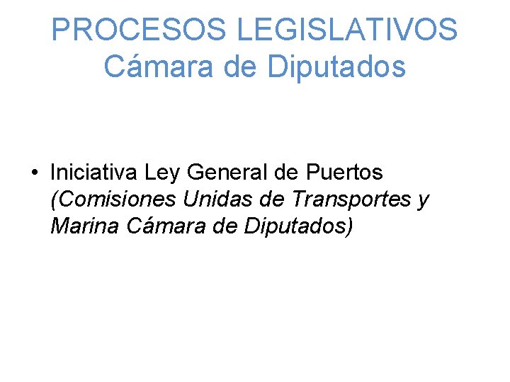 PROCESOS LEGISLATIVOS Cámara de Diputados • Iniciativa Ley General de Puertos (Comisiones Unidas de