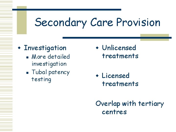 Secondary Care Provision w Investigation n n More detailed investigation Tubal patency testing w