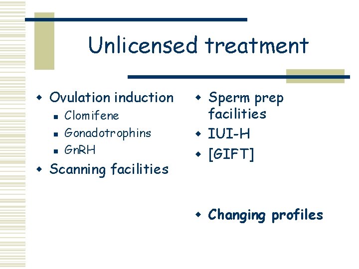 Unlicensed treatment w Ovulation induction n Clomifene Gonadotrophins Gn. RH w Scanning facilities w