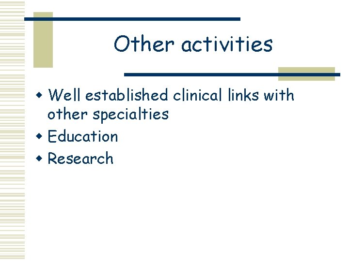 Other activities w Well established clinical links with other specialties w Education w Research