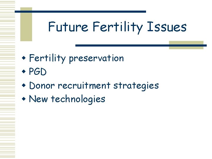 Future Fertility Issues w Fertility preservation w PGD w Donor recruitment strategies w New