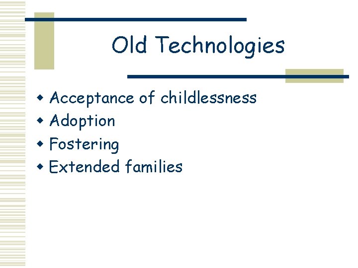 Old Technologies w Acceptance of childlessness w Adoption w Fostering w Extended families 