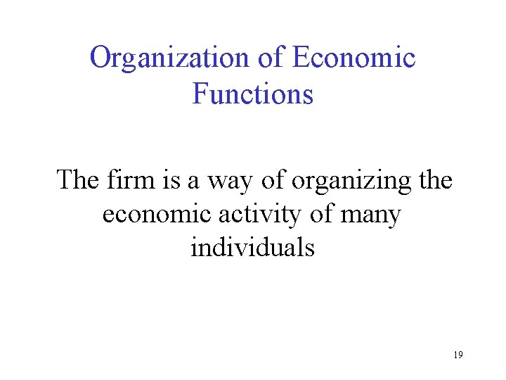 Organization of Economic Functions The firm is a way of organizing the economic activity