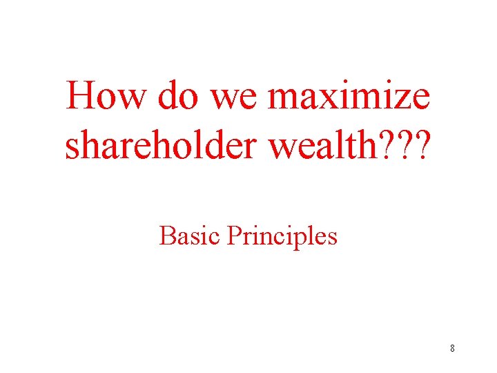 How do we maximize shareholder wealth? ? ? Basic Principles 8 