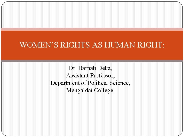 WOMEN’S RIGHTS AS HUMAN RIGHT: Dr. Barnali Deka, Assistant Professor, Department of Political Science,