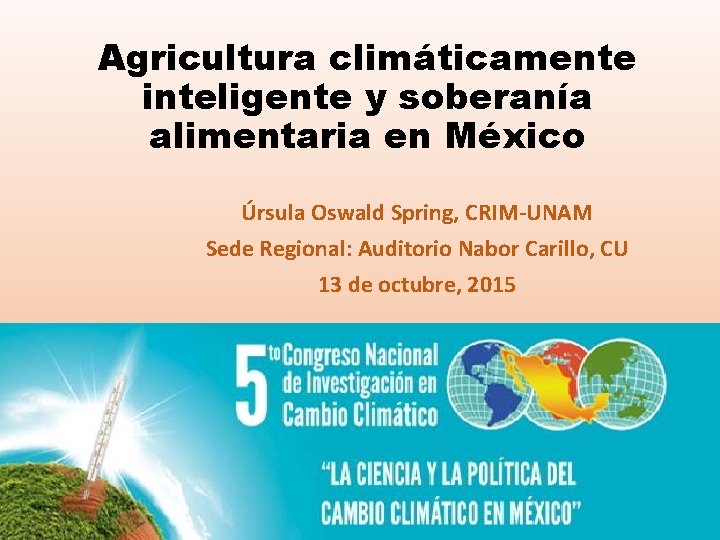 Agricultura climáticamente inteligente y soberanía alimentaria en México Úrsula Oswald Spring, CRIM-UNAM Sede Regional: