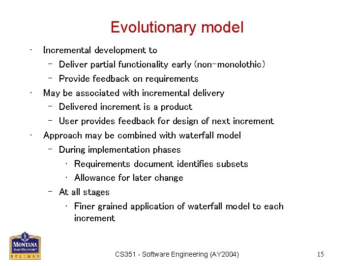 Evolutionary model • • • Incremental development to – Deliver partial functionality early (non-monolothic)