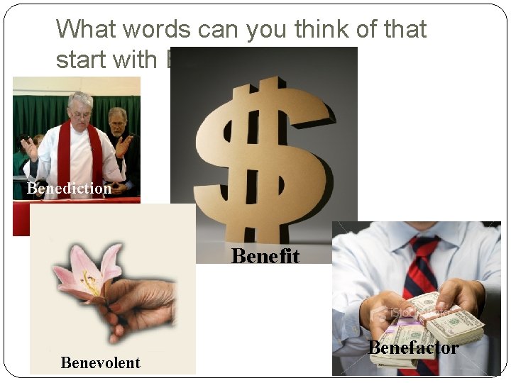 What words can you think of that start with BEN? Benediction Benefit Benevolent Benefactor